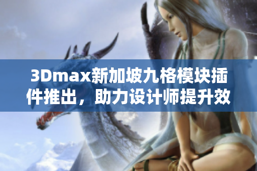 3Dmax新加坡九格模块插件推出，助力设计师提升效率