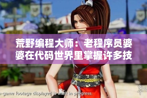 荒野编程大师：老程序员婆婆在代码世界里掌握许多技艺