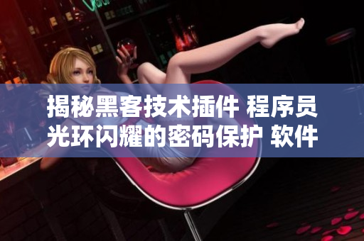 揭秘黑客技术插件 程序员光环闪耀的密码保护 软件卫士护航籍田结制创。
