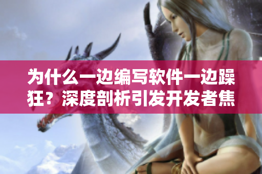 为什么一边编写软件一边躁狂？深度剖析引发开发者焦虑的背后原因