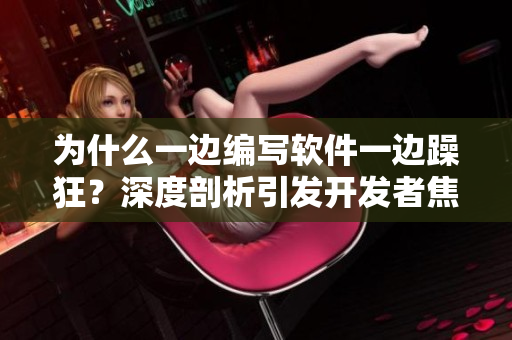 为什么一边编写软件一边躁狂？深度剖析引发开发者焦虑的背后原因