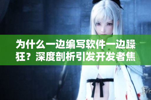 为什么一边编写软件一边躁狂？深度剖析引发开发者焦虑的背后原因