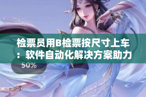 检票员用B检票按尺寸上车：软件自动化解决方案助力车厢尺寸检测