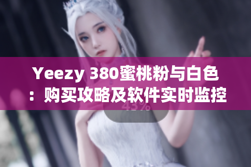 Yeezy 380蜜桃粉与白色：购买攻略及软件实时监控