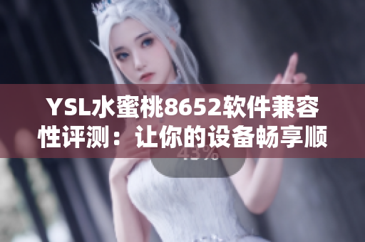 YSL水蜜桃8652软件兼容性评测：让你的设备畅享顺畅使用