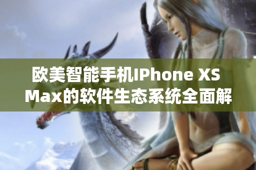 欧美智能手机IPhone XS Max的软件生态系统全面解析