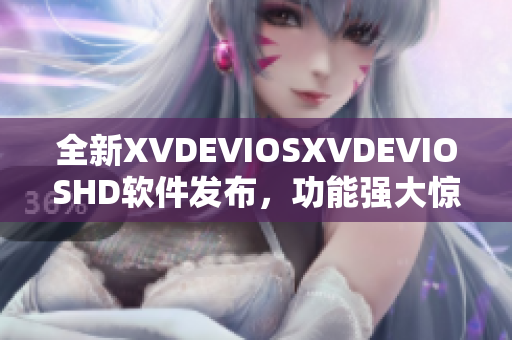 全新XVDEVIOSXVDEVIOSHD软件发布，功能强大惊艳全场