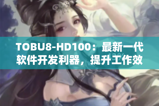 TOBU8-HD100：最新一代软件开发利器，提升工作效率