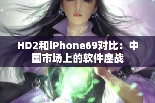 HD2和iPhone69对比：中国市场上的软件鏖战