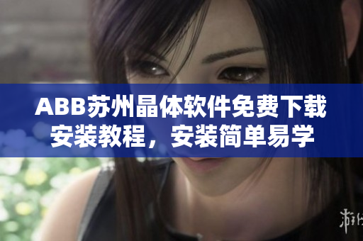 ABB苏州晶体软件免费下载安装教程，安装简单易学