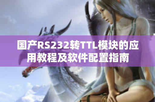 国产RS232转TTL模块的应用教程及软件配置指南