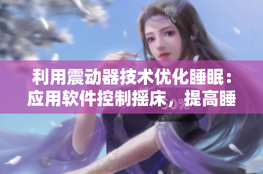 利用震动器技术优化睡眠：应用软件控制摇床，提高睡眠效率