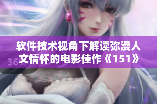 软件技术视角下解读弥漫人文情怀的电影佳作《151》详解
