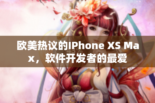 欧美热议的IPhone XS Max，软件开发者的最爱