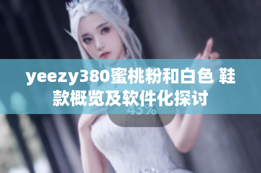 yeezy380蜜桃粉和白色 鞋款概览及软件化探讨