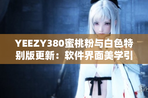 YEEZY380蜜桃粉与白色特别版更新：软件界面美学引入设计元素