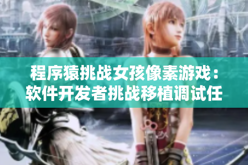 程序猿挑战女孩像素游戏：软件开发者挑战移植调试任务