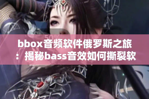 bbox音频软件俄罗斯之旅：揭秘bass音效如何撕裂软件市场