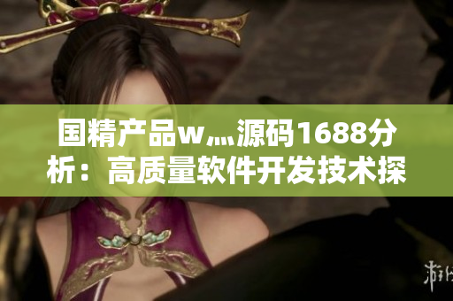 国精产品w灬源码1688分析：高质量软件开发技术探讨