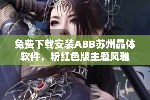 免费下载安装ABB苏州晶体软件，粉红色版主题风雅