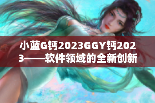 小蓝G钙2023GGY钙2023——软件领域的全新创新与科技突破