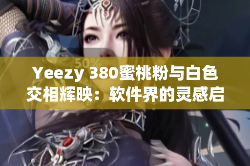 Yeezy 380蜜桃粉与白色交相辉映：软件界的灵感启迪