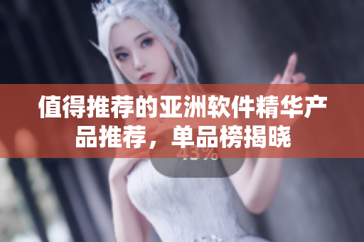 值得推荐的亚洲软件精华产品推荐，单品榜揭晓