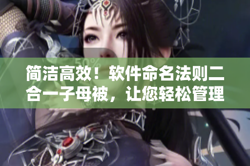 简洁高效！软件命名法则二合一子母被，让您轻松管理项目命名