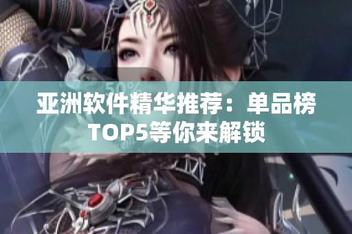 亚洲软件精华推荐：单品榜TOP5等你来解锁