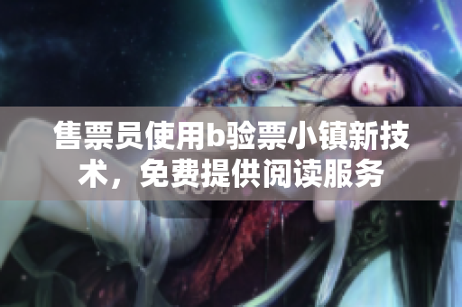 售票员使用b验票小镇新技术，免费提供阅读服务