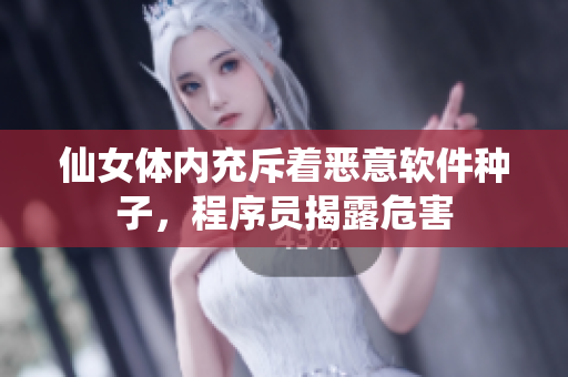 仙女体内充斥着恶意软件种子，程序员揭露危害