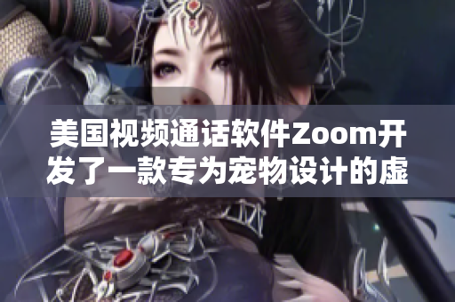 美国视频通话软件Zoom开发了一款专为宠物设计的虚拟互动功能