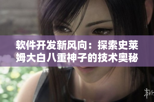 软件开发新风向：探索史莱姆大白八重神子的技术奥秘