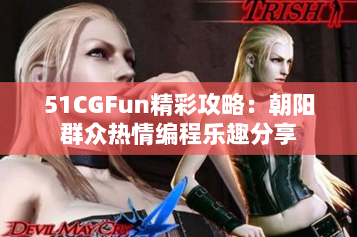 51CGFun精彩攻略：朝阳群众热情编程乐趣分享