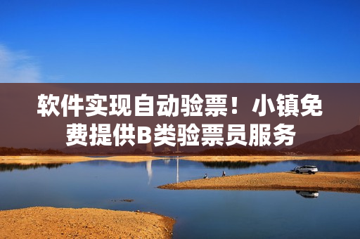 软件实现自动验票！小镇免费提供B类验票员服务