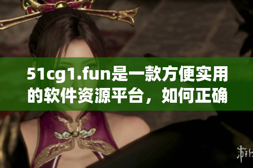 51cg1.fun是一款方便实用的软件资源平台，如何正确打开呢？