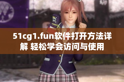 51cg1.fun软件打开方法详解 轻松学会访问与使用