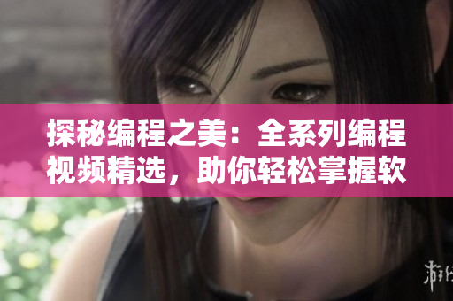 探秘编程之美：全系列编程视频精选，助你轻松掌握软件开发技能