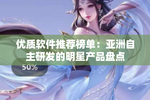 优质软件推荐榜单：亚洲自主研发的明星产品盘点
