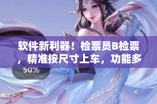 软件新利器！检票员B检票，精准按尺寸上车，功能多重，效率飞升