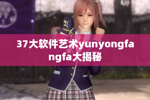 37大软件艺术yunyongfangfa大揭秘