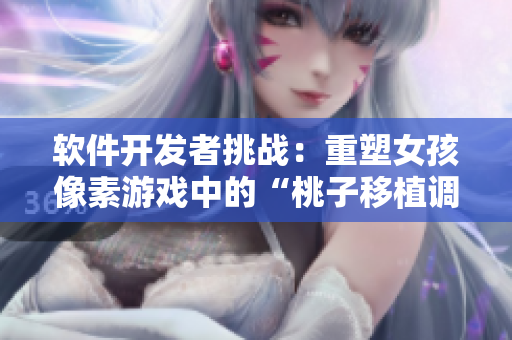 软件开发者挑战：重塑女孩像素游戏中的“桃子移植调养”任务