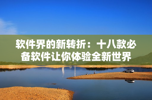 软件界的新转折：十八款必备软件让你体验全新世界