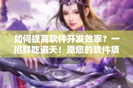 如何提高软件开发效率？一招鲜吃遍天！愿您的软件项目持续高效快速推进