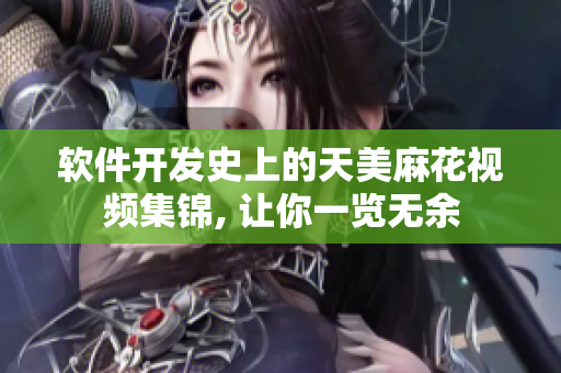 软件开发史上的天美麻花视频集锦, 让你一览无余