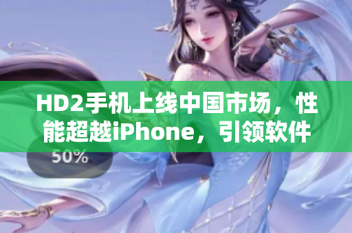 HD2手机上线中国市场，性能超越iPhone，引领软件革新