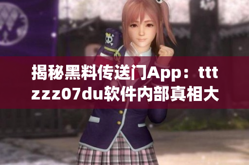 揭秘黑料传送门App：tttzzz07du软件内部真相大揭秘