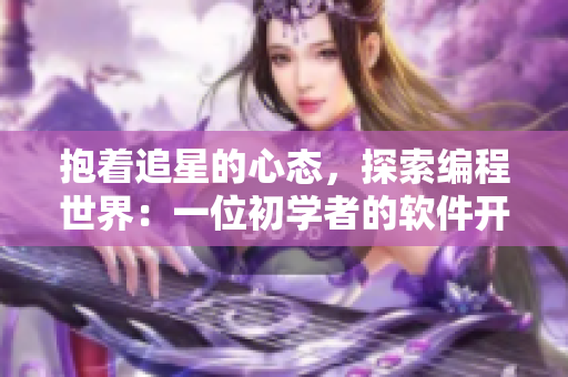 抱着追星的心态，探索编程世界：一位初学者的软件开发心路历程