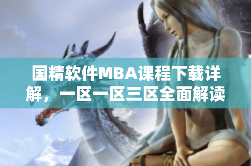 国精软件MBA课程下载详解，一区一区三区全面解读