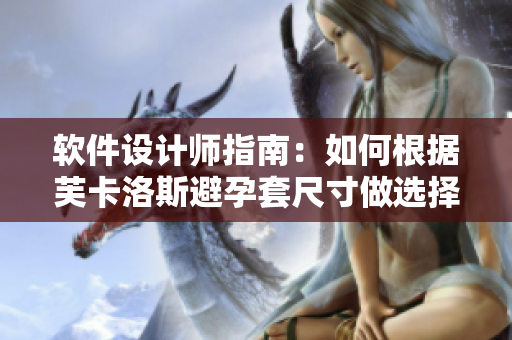 软件设计师指南：如何根据芙卡洛斯避孕套尺寸做选择